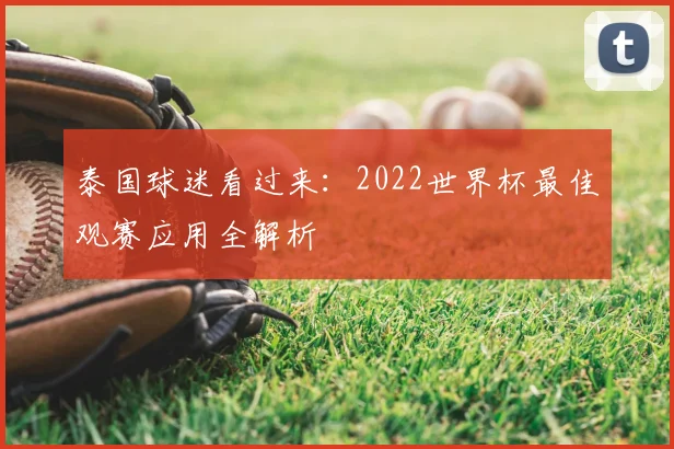 泰国球迷看过来：2022世界杯最佳观赛应用全解析