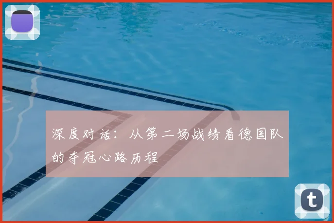 深度对话:从第二场战绩看德国队的夺冠心路历程