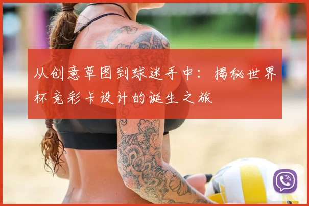 从创意草图到球迷手中：揭秘世界杯竞彩卡设计的诞生之旅