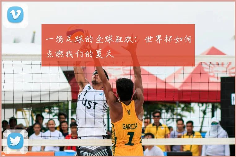 一场足球的全球狂欢:世界杯如何点燃我们的夏天