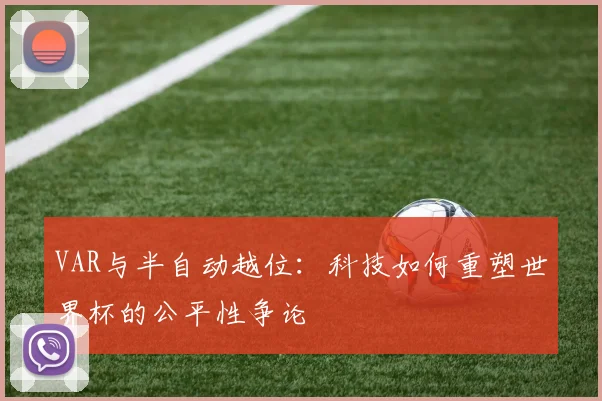 VAR与半自动越位:科技如何重塑世界杯的公平性争论
