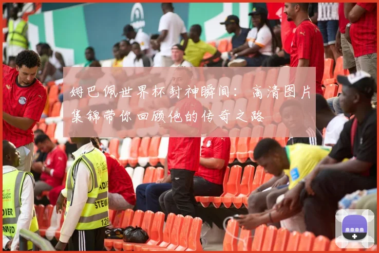姆巴佩世界杯封神瞬间：高清图片集锦带你回顾他的传奇之路