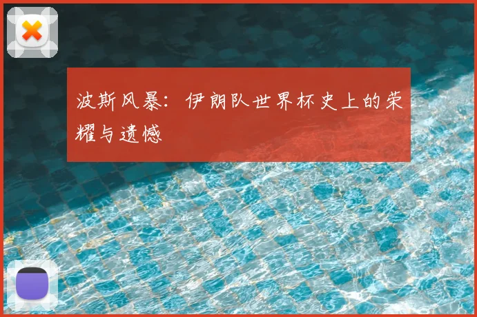 波斯风暴：伊朗队世界杯史上的荣耀与遗憾