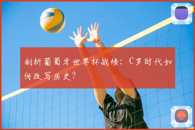 剖析葡萄牙世界杯战绩:C罗时代如何改写历史?