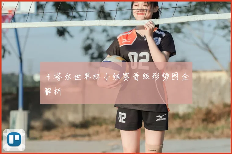卡塔尔世界杯小组赛晋级形势图全解析