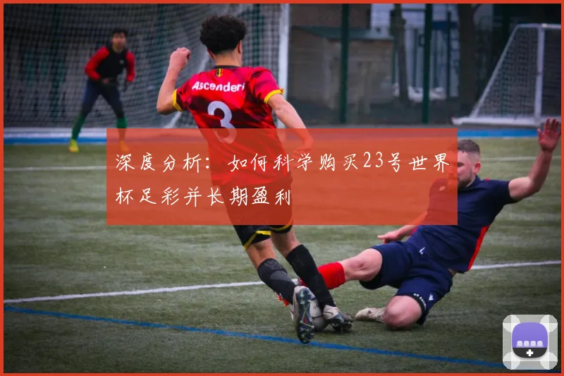 深度分析：如何科学购买23号世界杯足彩并长期盈利
