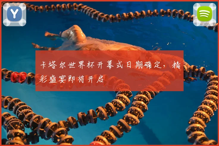 卡塔尔世界杯开幕式日期确定，精彩盛宴即将开启