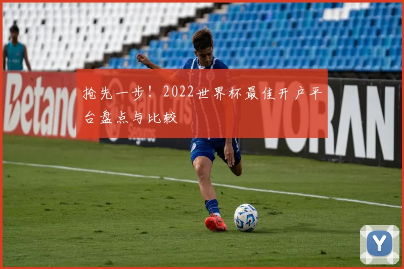 抢先一步!2022世界杯最佳开户平台盘点与比较