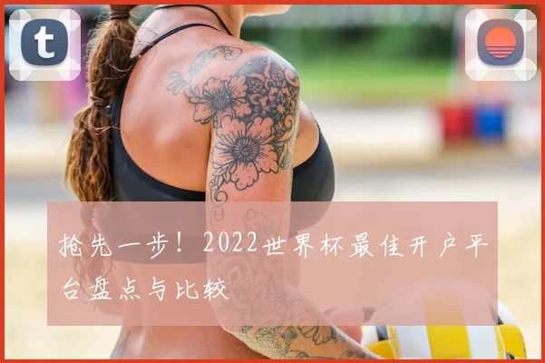 抢先一步！2022世界杯最佳开户平台盘点与比较