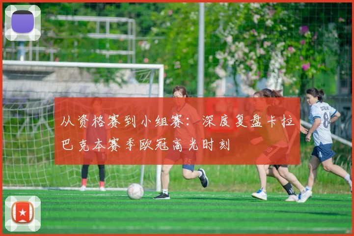 从资格赛到小组赛：深度复盘卡拉巴克本赛季欧冠高光时刻