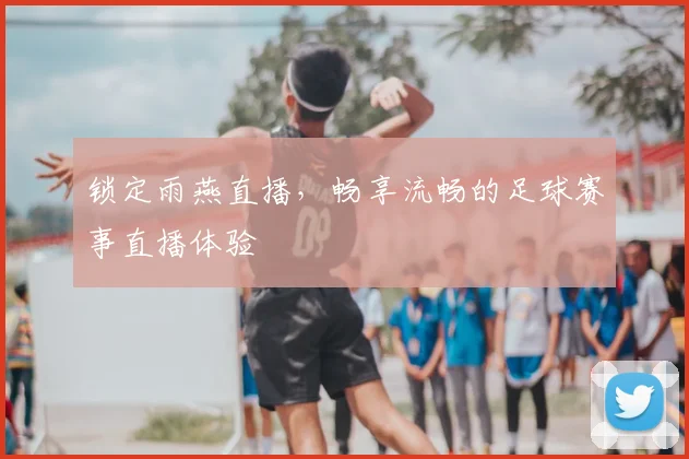 锁定雨燕直播，畅享流畅的足球赛事直播体验