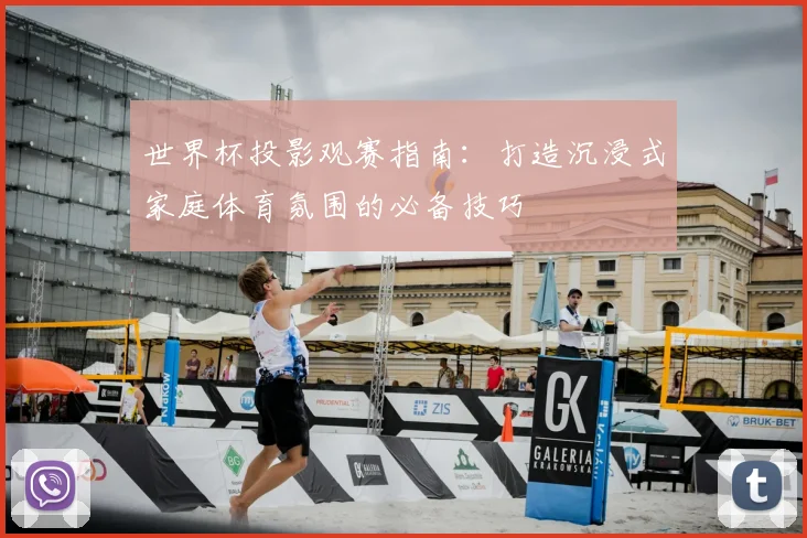 世界杯投影观赛指南:打造沉浸式家庭体育氛围的必备技巧