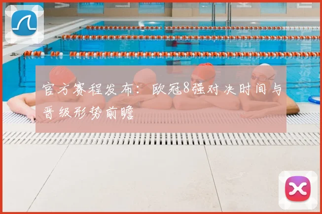 官方赛程发布：欧冠8强对决时间与晋级形势前瞻