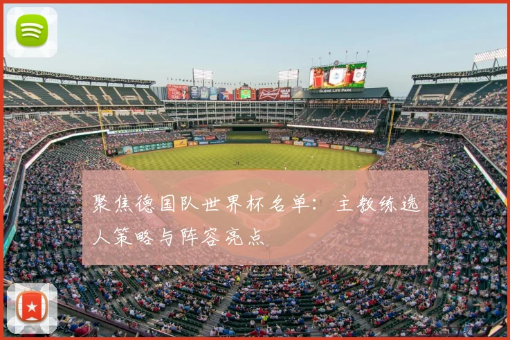 聚焦德国队世界杯名单：主教练选人策略与阵容亮点