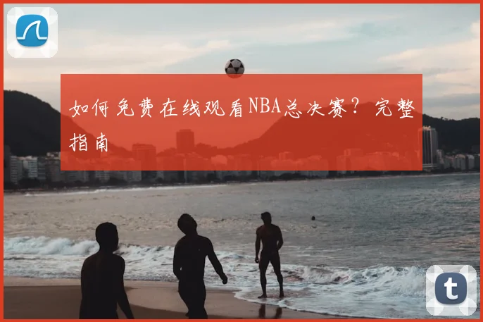 如何免费在线观看NBA总决赛？完整指南