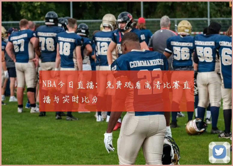 NBA今日直播：免费观看高清比赛直播与实时比分